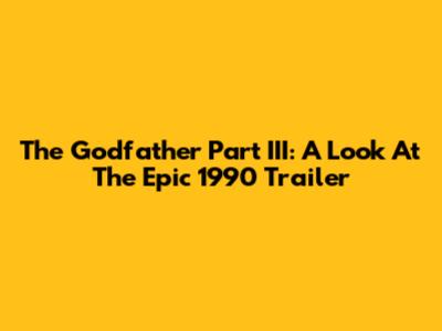 The Godfather Part III: A Look At The Epic 1990 Trailer