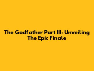 The Godfather Part III: Unveiling The Epic Finale