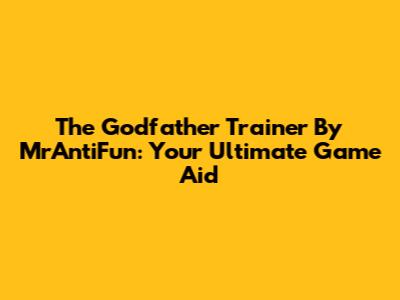 The Godfather Trainer By MrAntiFun: Your Ultimate Game Aid