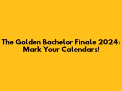 The Golden Bachelor Finale 2024: Mark Your Calendars!