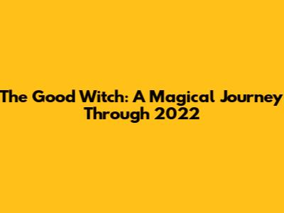 The Good Witch: A Magical Journey Through 2022