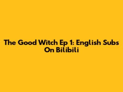 The Good Witch Ep 1: English Subs On Bilibili