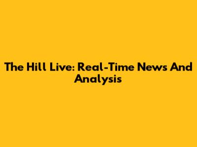 The Hill Live: Real-Time News And Analysis