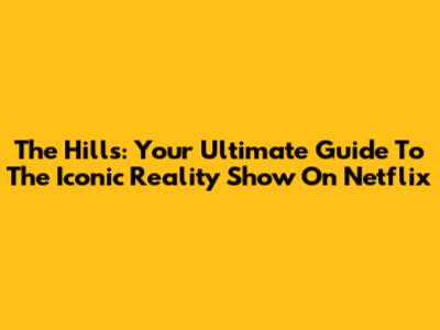 The Hills: Your Ultimate Guide To The Iconic Reality Show On Netflix