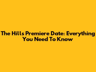 The Hills Premiere Date: Everything You Need To Know