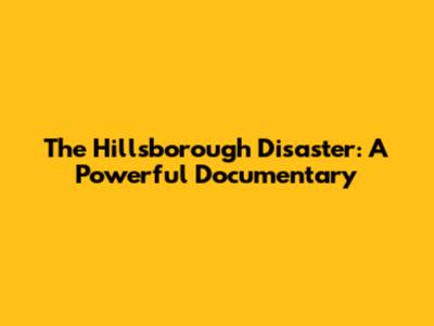 The Hillsborough Disaster: A Powerful Documentary