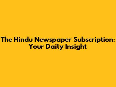 The Hindu Newspaper Subscription: Your Daily Insight