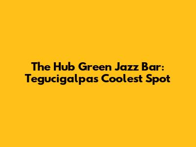 The Hub Green Jazz Bar: Tegucigalpa's Coolest Spot
