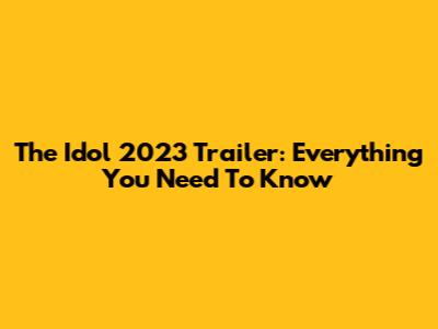 The Idol 2023 Trailer: Everything You Need To Know