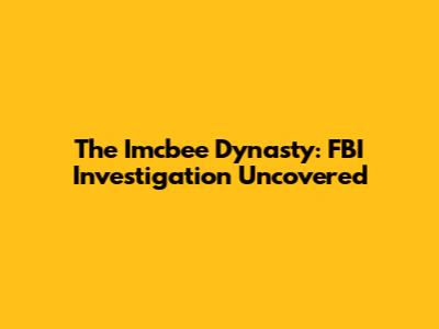 The Imcbee Dynasty: FBI Investigation Uncovered
