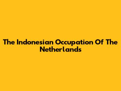 The Indonesian Occupation Of The Netherlands