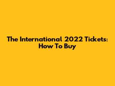 The International 2022 Tickets: How To Buy