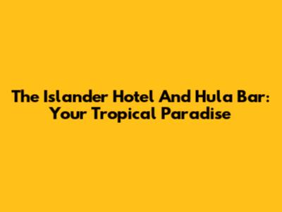 The Islander Hotel And Hula Bar: Your Tropical Paradise