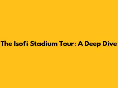 The Isofi Stadium Tour: A Deep Dive