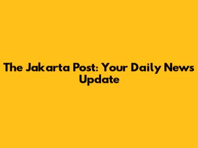 The Jakarta Post: Your Daily News Update