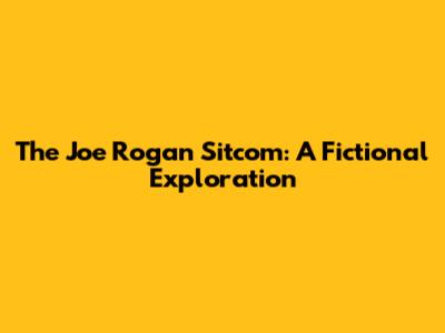 The Joe Rogan Sitcom: A Fictional Exploration