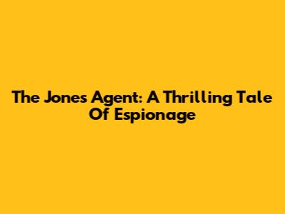 The Jones Agent: A Thrilling Tale Of Espionage