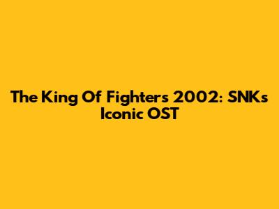 The King Of Fighters 2002: SNK's Iconic OST