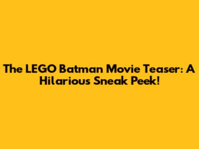 The LEGO Batman Movie Teaser: A Hilarious Sneak Peek!