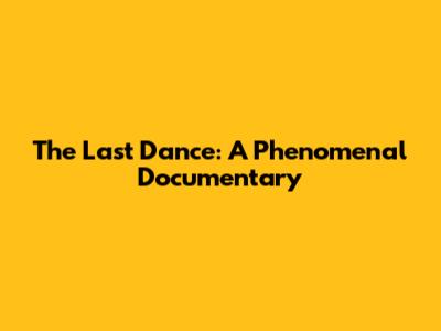 The Last Dance: A Phenomenal Documentary