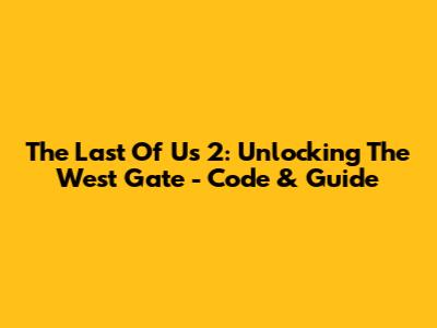 The Last Of Us 2: Unlocking The West Gate - Code & Guide