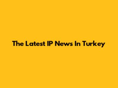 The Latest IP News In Turkey