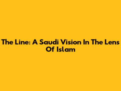 The Line: A Saudi Vision In The Lens Of Islam