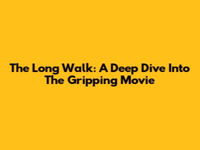 The Long Walk: A Deep Dive Into The Gripping Movie