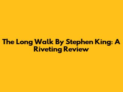 The Long Walk By Stephen King: A Riveting Review