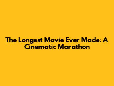 The Longest Movie Ever Made: A Cinematic Marathon