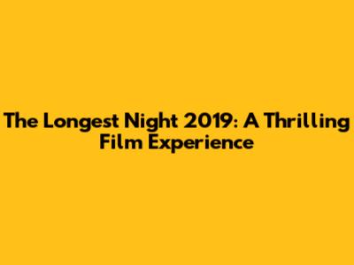 The Longest Night 2019: A Thrilling Film Experience