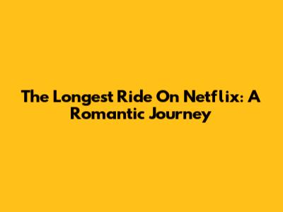The Longest Ride On Netflix: A Romantic Journey