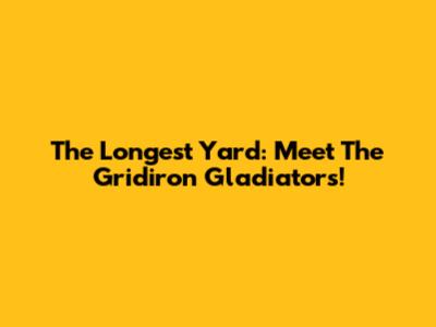The Longest Yard: Meet The Gridiron Gladiators!