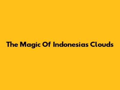 The Magic Of Indonesia's Clouds