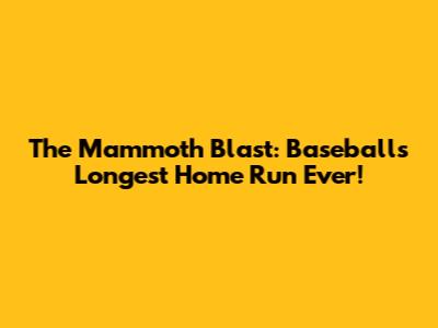 The Mammoth Blast: Baseball's Longest Home Run Ever!