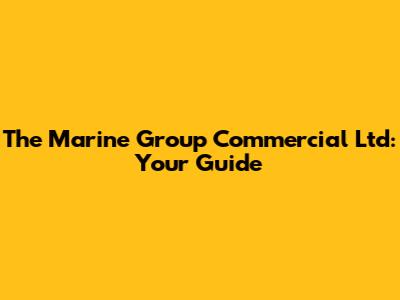 The Marine Group Commercial Ltd: Your Guide