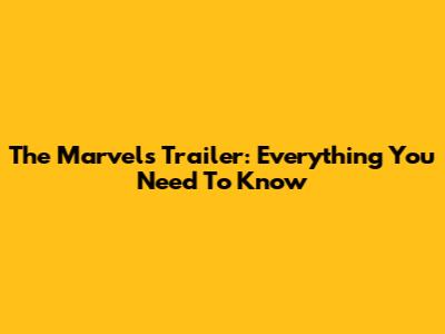 The Marvels Trailer: Everything You Need To Know