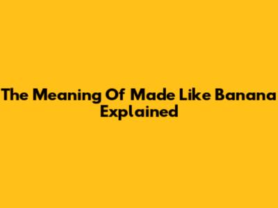 The Meaning Of 'Made Like Banana' Explained