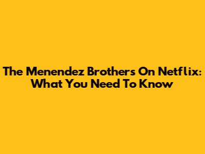 The Menendez Brothers On Netflix: What You Need To Know