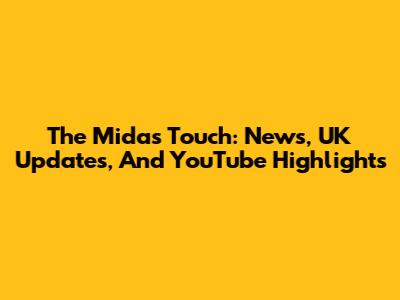 The Midas Touch: News, UK Updates, And YouTube Highlights