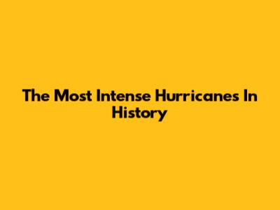 The Most Intense Hurricanes In History