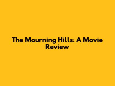 The Mourning Hills: A Movie Review