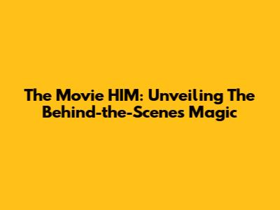 The Movie HIM: Unveiling The Behind-the-Scenes Magic