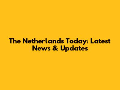 The Netherlands Today: Latest News & Updates