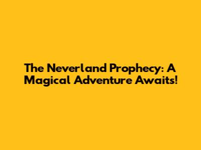 The Neverland Prophecy: A Magical Adventure Awaits!