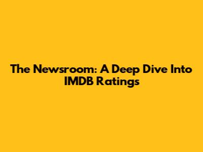 The Newsroom: A Deep Dive Into IMDB Ratings