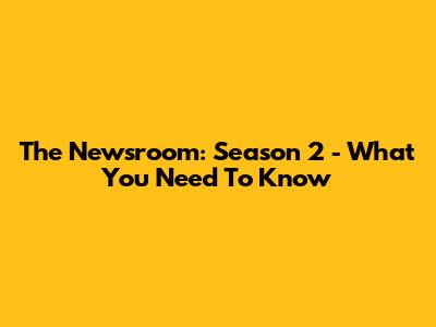 The Newsroom: Season 2 - What You Need To Know