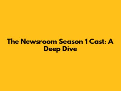 The Newsroom Season 1 Cast: A Deep Dive