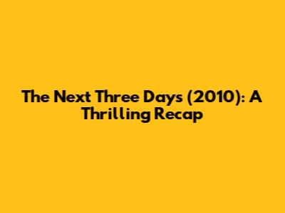 The Next Three Days (2010): A Thrilling Recap