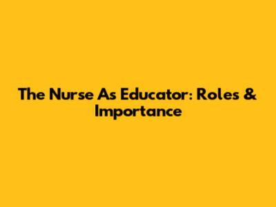 The Nurse As Educator: Roles & Importance